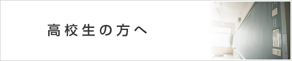 高校生の方へ